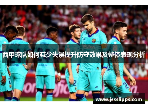 西甲球队如何减少失误提升防守效果及整体表现分析