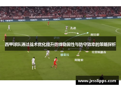 西甲球队通过战术优化提升防线稳固性与防守效率的策略探析