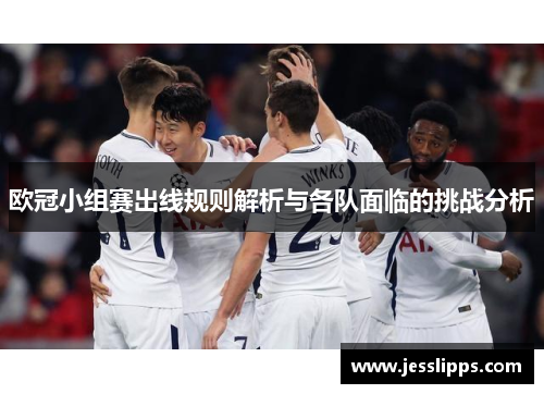 欧冠小组赛出线规则解析与各队面临的挑战分析