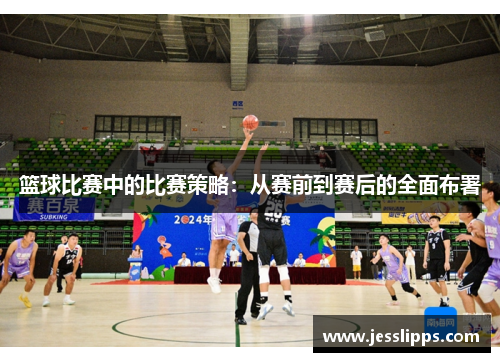 篮球比赛中的比赛策略：从赛前到赛后的全面布署